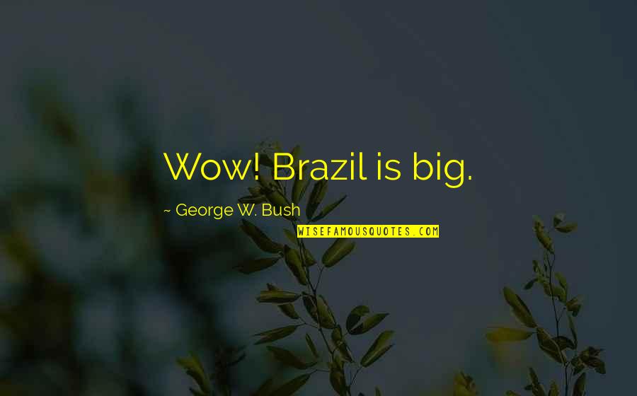 Conesa Aluminio Quotes By George W. Bush: Wow! Brazil is big. Conesa Aluminio Quotes By George W. Bush: Wow! Brazil is big.