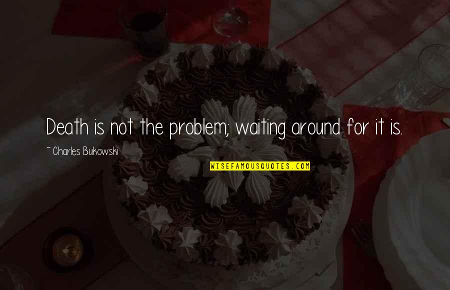 Conestoga Quotes By Charles Bukowski: Death is not the problem; waiting around for Conestoga Quotes By Charles Bukowski: Death is not the problem; waiting around for