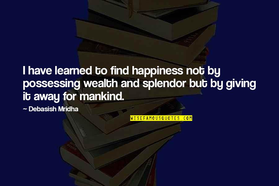 Conexos Quotes By Debasish Mridha: I have learned to find happiness not by Conexos Quotes By Debasish Mridha: I have learned to find happiness not by