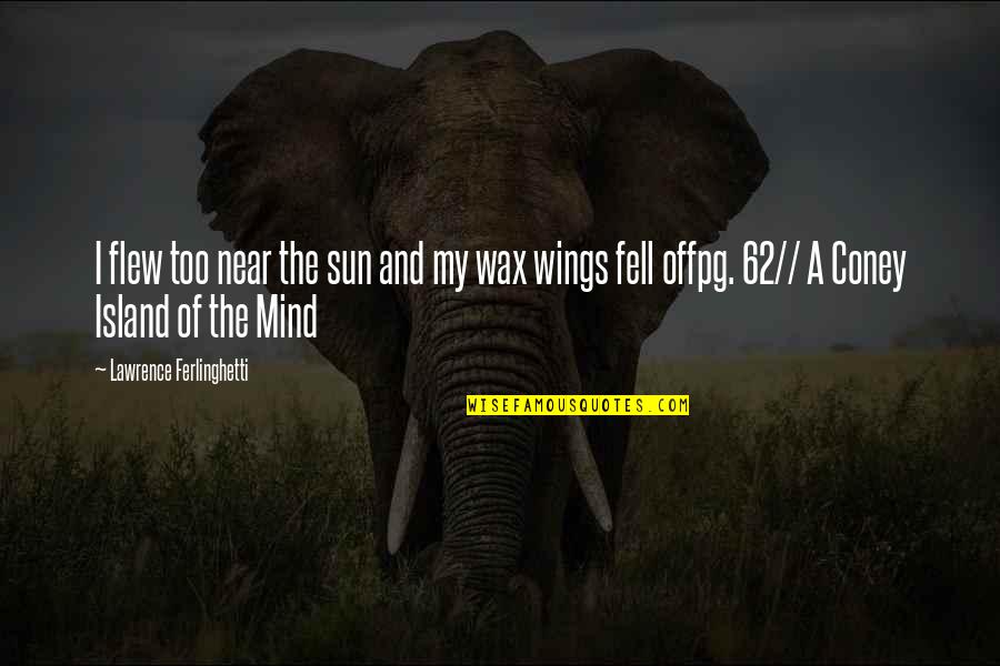 Coney Island Mind Quotes By Lawrence Ferlinghetti: I flew too near the sun and my Coney Island Mind Quotes By Lawrence Ferlinghetti: I flew too near the sun and my