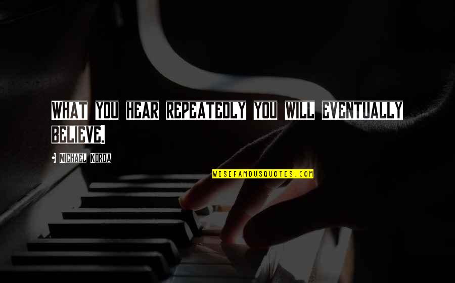 Coneybeare Corona Quotes By Michael Korda: What you hear repeatedly you will eventually believe. Coneybeare Corona Quotes By Michael Korda: What you hear repeatedly you will eventually believe.
