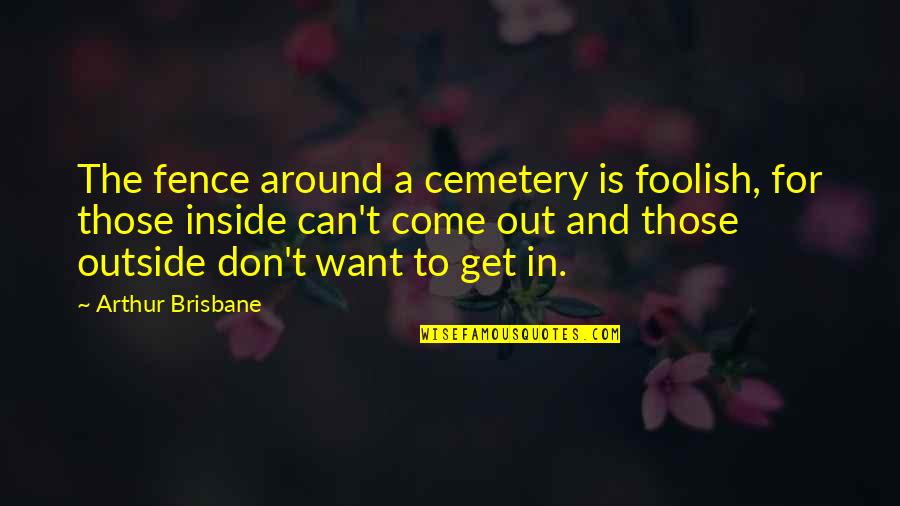 Coneybeare Quotes By Arthur Brisbane: The fence around a cemetery is foolish, for Coneybeare Quotes By Arthur Brisbane: The fence around a cemetery is foolish, for