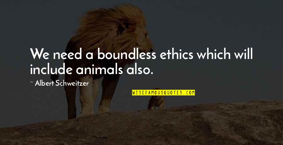 Conf Quotes By Albert Schweitzer: We need a boundless ethics which will include