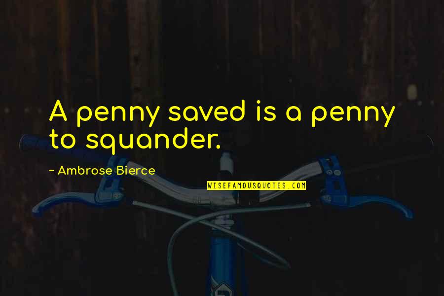 Confabulations Quotes By Ambrose Bierce: A penny saved is a penny to squander.