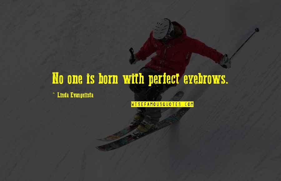 Confana Quotes By Linda Evangelista: No one is born with perfect eyebrows. Confana Quotes By Linda Evangelista: No one is born with perfect eyebrows.