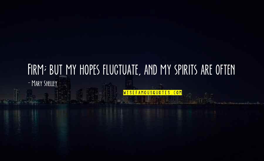 Confections Fall Quotes By Mary Shelley: Firm; but my hopes fluctuate, and my spirits Confections Fall Quotes By Mary Shelley: Firm; but my hopes fluctuate, and my spirits