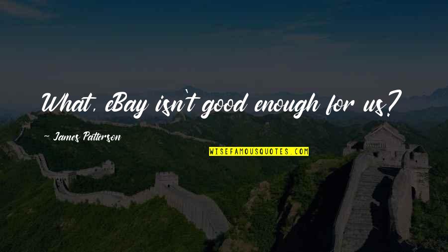 Confections Quotes By James Patterson: What, eBay isn't good enough for us? Confections Quotes By James Patterson: What, eBay isn't good enough for us?