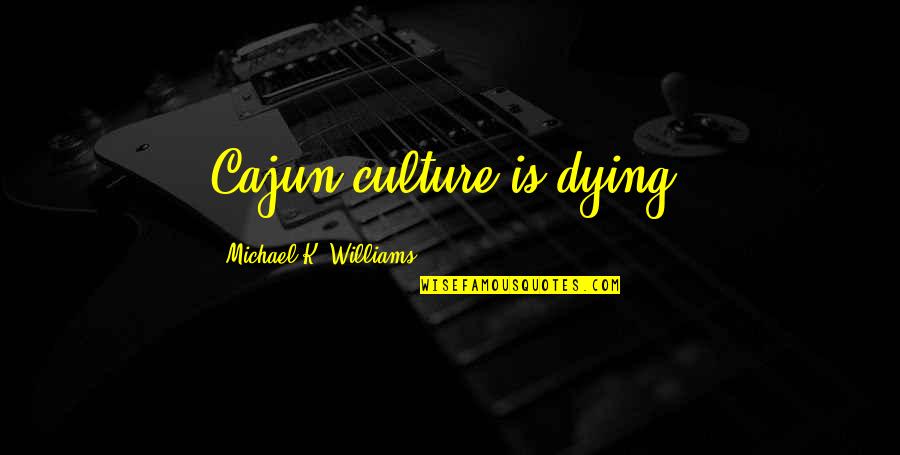 Confections Quotes By Michael K. Williams: Cajun culture is dying. Confections Quotes By Michael K. Williams: Cajun culture is dying.