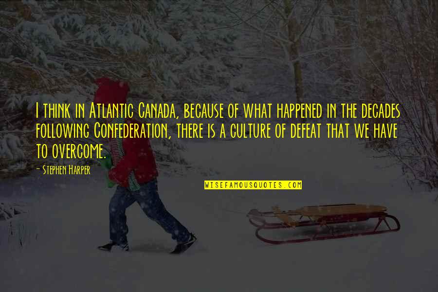 Confederation Of Canada Quotes By Stephen Harper: I think in Atlantic Canada, because of what