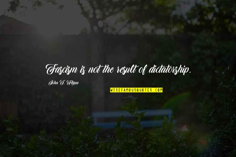 Confederations Quotes By John T. Flynn: Fascism is not the result of dictatorship. Confederations Quotes By John T. Flynn: Fascism is not the result of dictatorship.