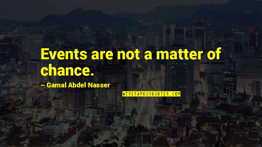 Confedes Quotes By Gamal Abdel Nasser: Events are not a matter of chance.