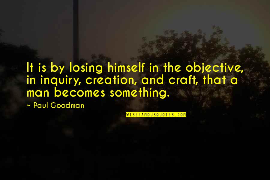 Confedes Quotes By Paul Goodman: It is by losing himself in the objective,