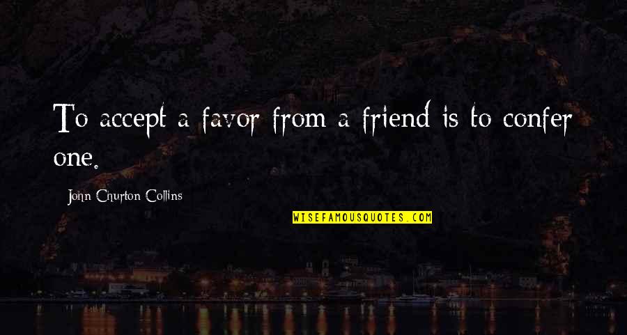 Confer Quotes By John Churton Collins: To accept a favor from a friend is