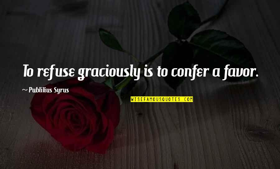 Confer Quotes By Publilius Syrus: To refuse graciously is to confer a favor.