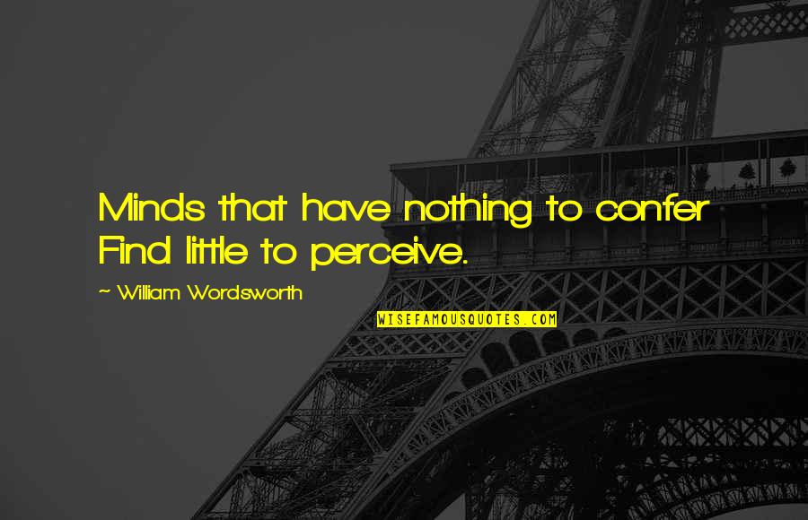 Confer Quotes By William Wordsworth: Minds that have nothing to confer Find little