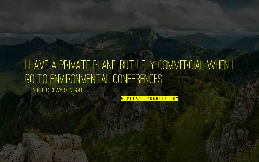 Conferences Quotes By Arnold Schwarzenegger: I have a private plane. But I fly