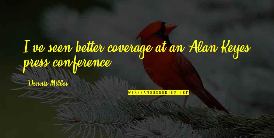 Conferences Quotes By Dennis Miller: I've seen better coverage at an Alan Keyes Conferences Quotes By Dennis Miller: I've seen better coverage at an Alan Keyes