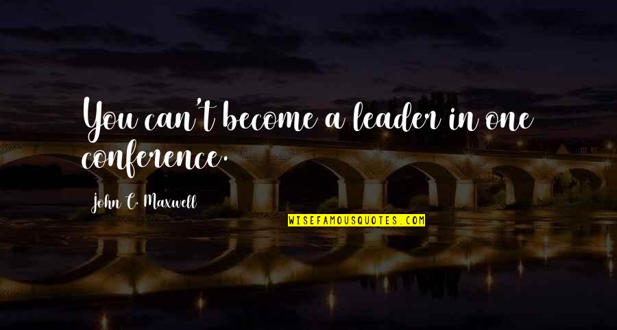 Conferences Quotes By John C. Maxwell: You can't become a leader in one conference.