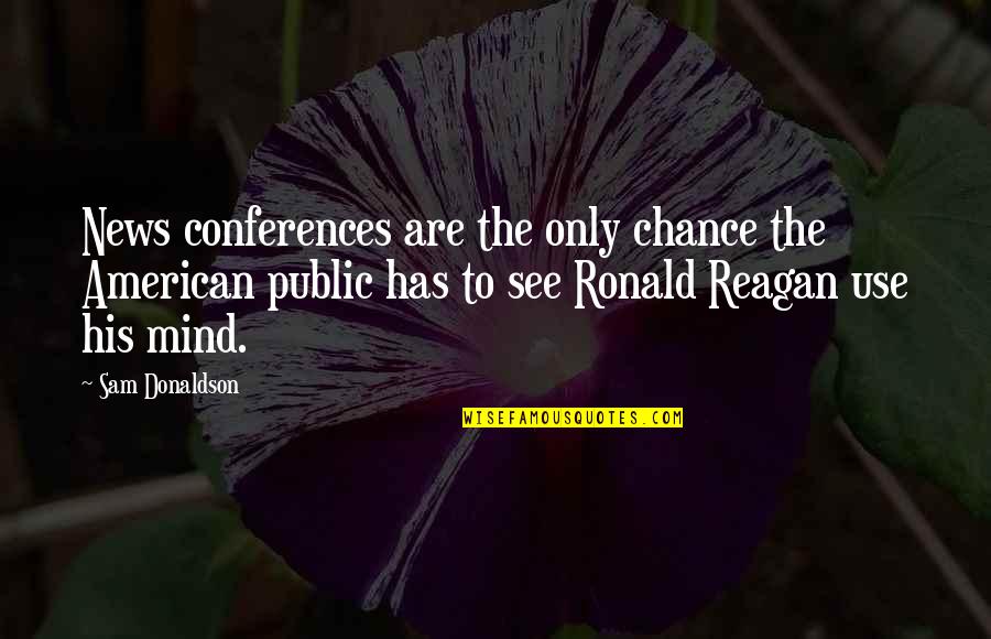 Conferences Quotes By Sam Donaldson: News conferences are the only chance the American