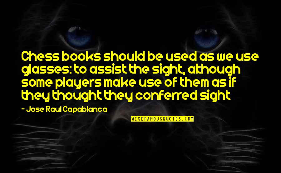 Conferred Quotes By Jose Raul Capablanca: Chess books should be used as we use