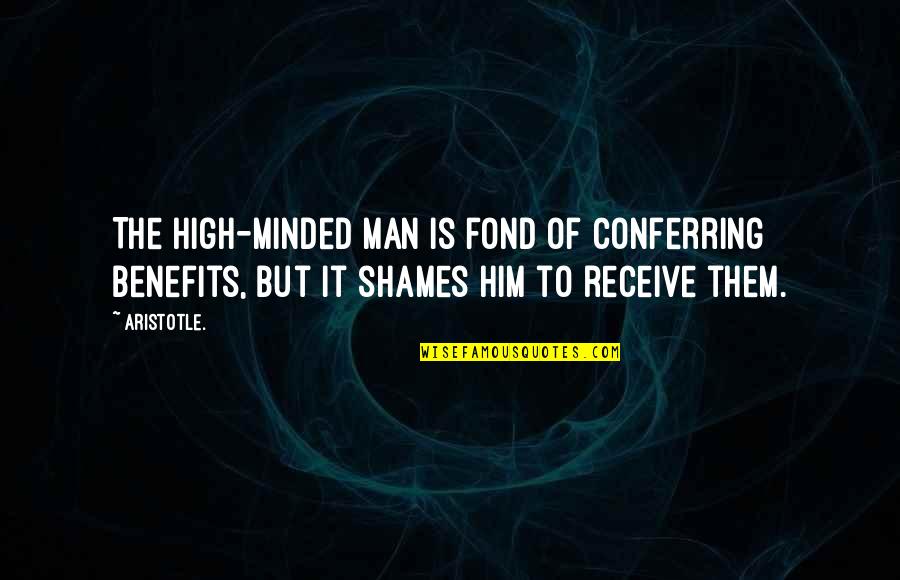 Conferring Quotes By Aristotle.: The high-minded man is fond of conferring benefits,