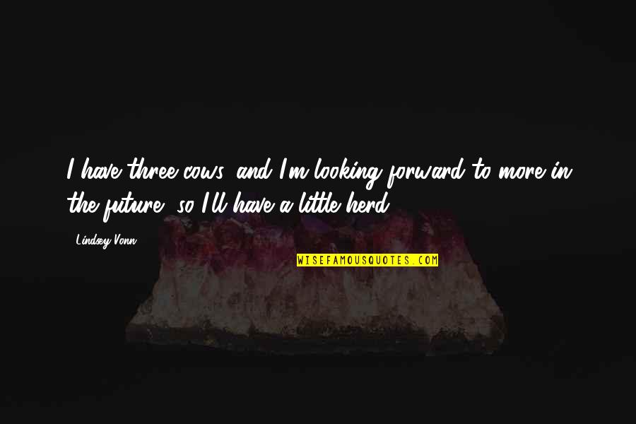Confess Crush Quotes By Lindsey Vonn: I have three cows, and I'm looking forward