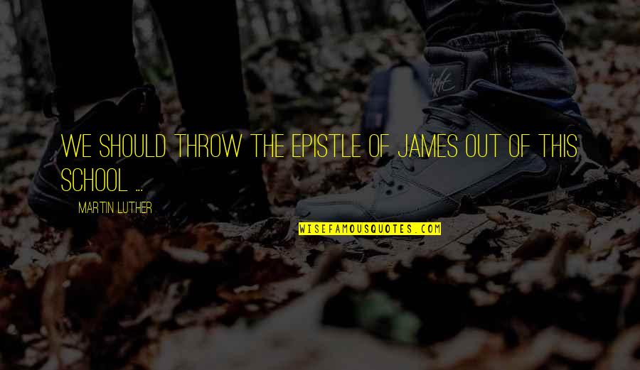 Confess My Feelings Quotes By Martin Luther: We should throw the Epistle of James out Confess My Feelings Quotes By Martin Luther: We should throw the Epistle of James out