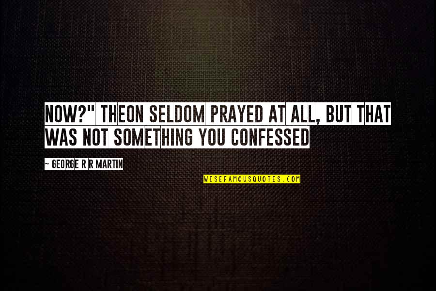 Confessed Quotes By George R R Martin: now?" Theon seldom prayed at all, but that