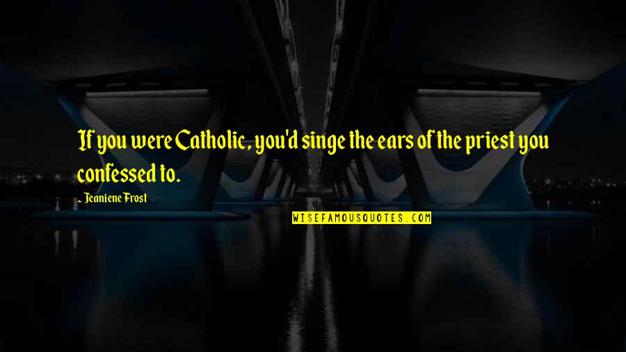 Confessed Quotes By Jeaniene Frost: If you were Catholic, you'd singe the ears