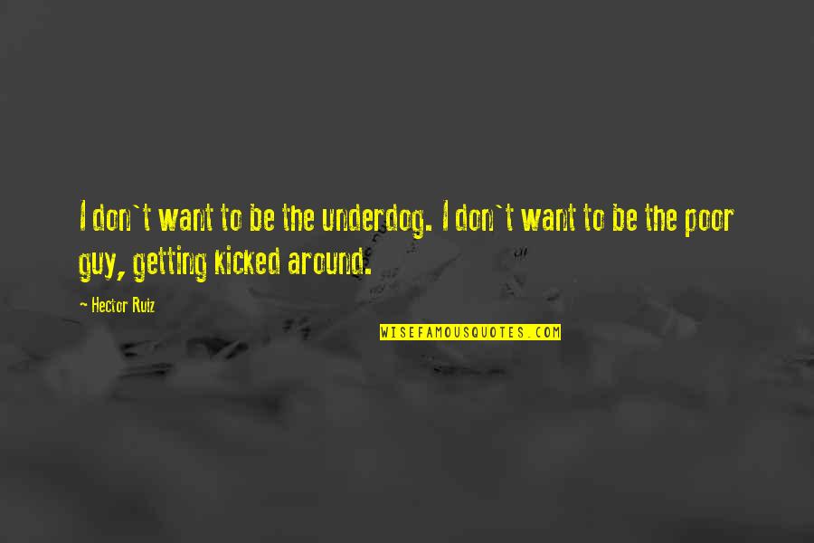 Confessedly Quotes By Hector Ruiz: I don't want to be the underdog. I Confessedly Quotes By Hector Ruiz: I don't want to be the underdog. I
