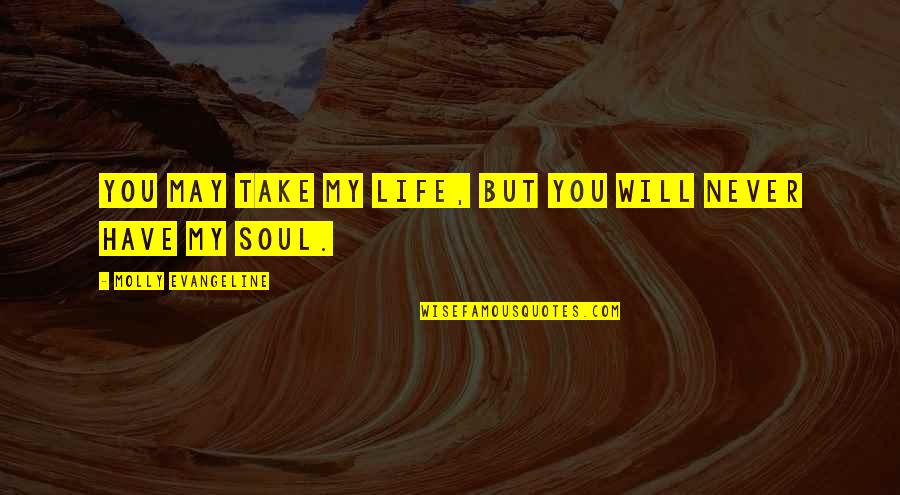 Confessedly Quotes By Molly Evangeline: You may take my life, but you will Confessedly Quotes By Molly Evangeline: You may take my life, but you will