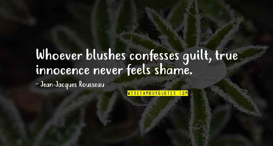 Confesses Quotes By Jean-Jacques Rousseau: Whoever blushes confesses guilt, true innocence never feels