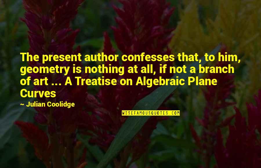Confesses Quotes By Julian Coolidge: The present author confesses that, to him, geometry