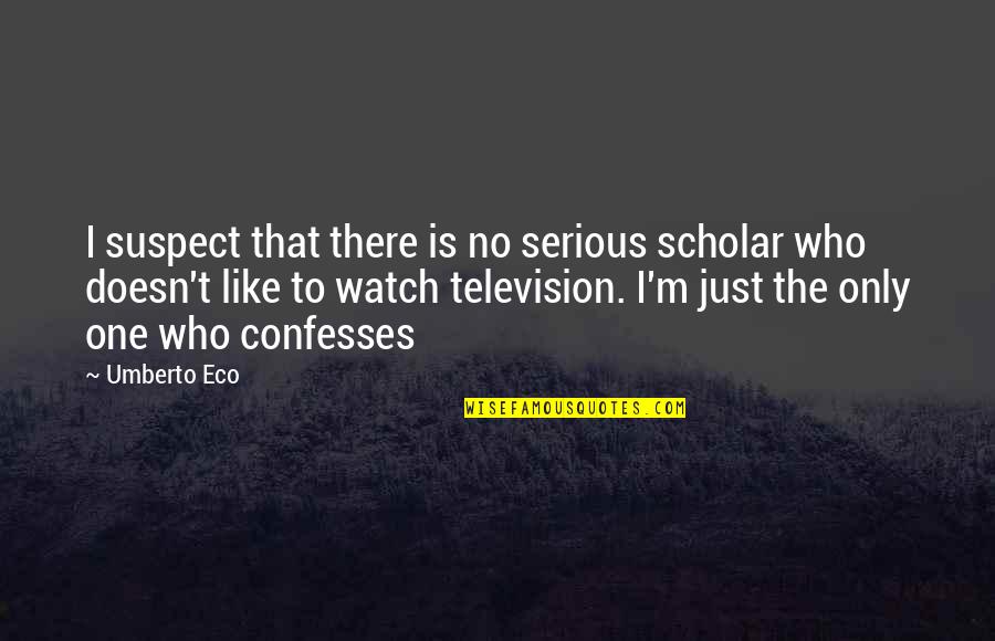 Confesses Quotes By Umberto Eco: I suspect that there is no serious scholar