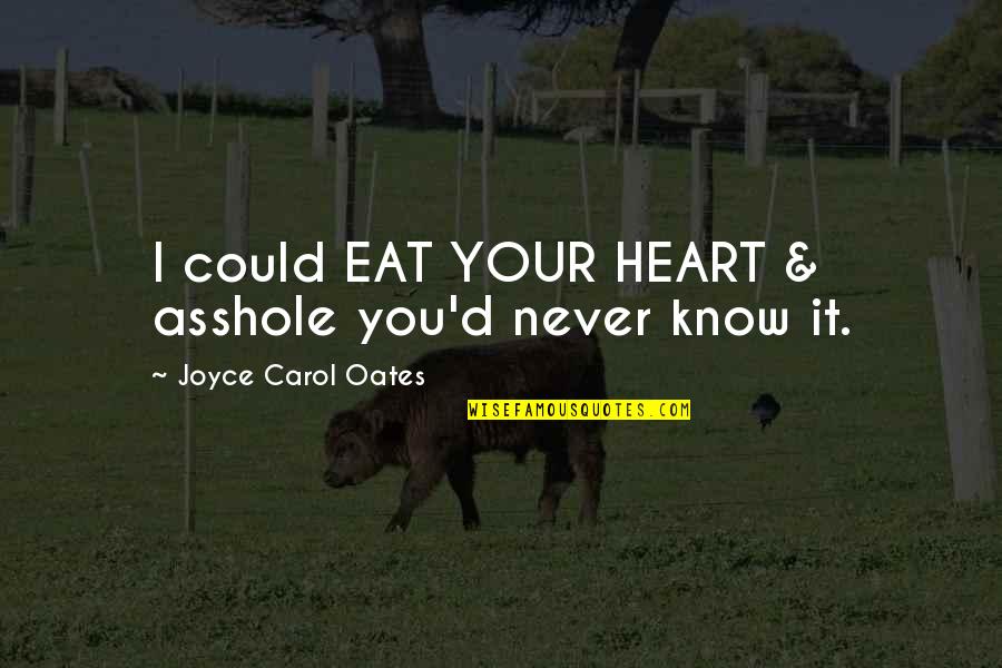 Confesseth Quotes By Joyce Carol Oates: I could EAT YOUR HEART & asshole you'd Confesseth Quotes By Joyce Carol Oates: I could EAT YOUR HEART & asshole you'd