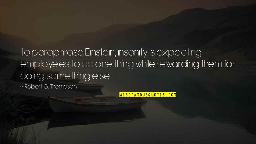 Confesseth Quotes By Robert G. Thompson: To paraphrase Einstein, insanity is expecting employees to Confesseth Quotes By Robert G. Thompson: To paraphrase Einstein, insanity is expecting employees to