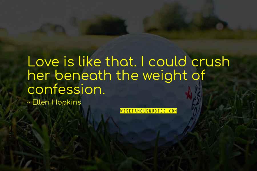 Confession Crush Quotes By Ellen Hopkins: Love is like that. I could crush her