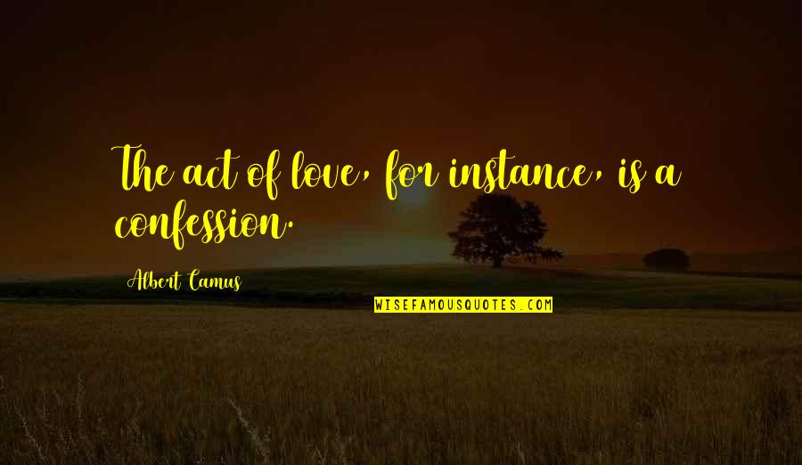 Confession For Love Quotes By Albert Camus: The act of love, for instance, is a