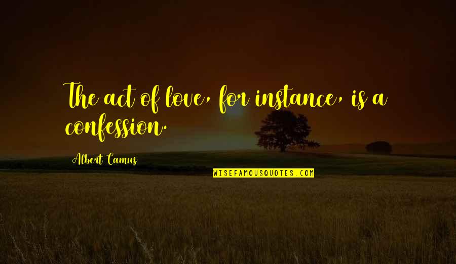 Confession For Love Quotes By Albert Camus: The act of love, for instance, is a Confession For Love Quotes By Albert Camus: The act of love, for instance, is a
