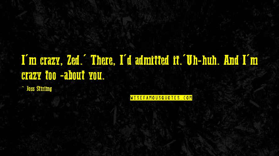 Confession For Love Quotes By Joss Stirling: I'm crazy, Zed.' There, I'd admitted it.'Uh-huh. And