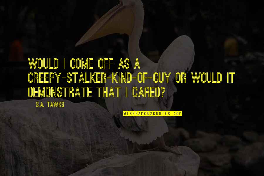 Confession In The Scarlet Letter Quotes By S.A. Tawks: Would I come off as a creepy-stalker-kind-of-guy or