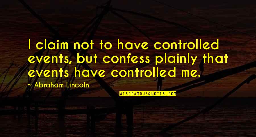 Confession Quotes By Abraham Lincoln: I claim not to have controlled events, but