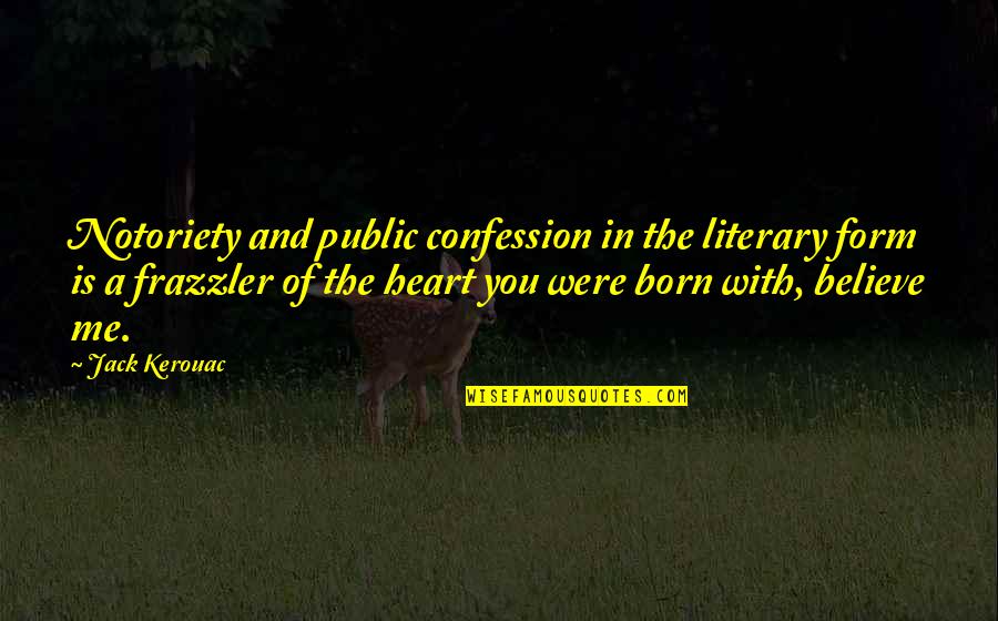 Confession Quotes By Jack Kerouac: Notoriety and public confession in the literary form