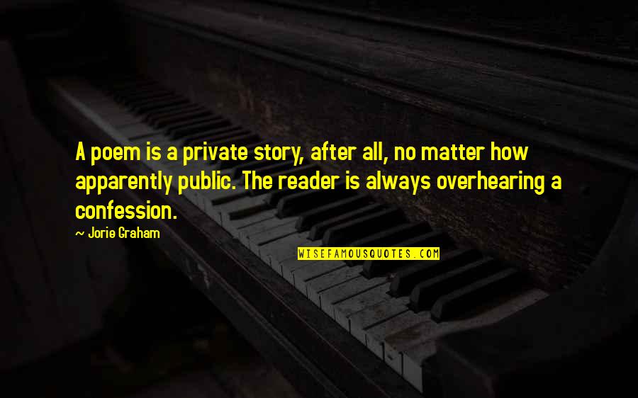 Confession Quotes By Jorie Graham: A poem is a private story, after all, Confession Quotes By Jorie Graham: A poem is a private story, after all,