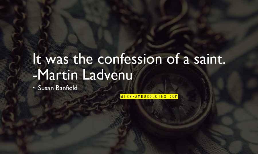 Confession Quotes By Susan Banfield: It was the confession of a saint. -Martin