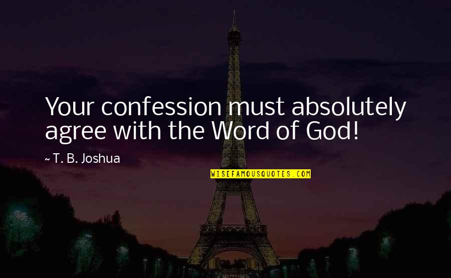 Confession Quotes By T. B. Joshua: Your confession must absolutely agree with the Word