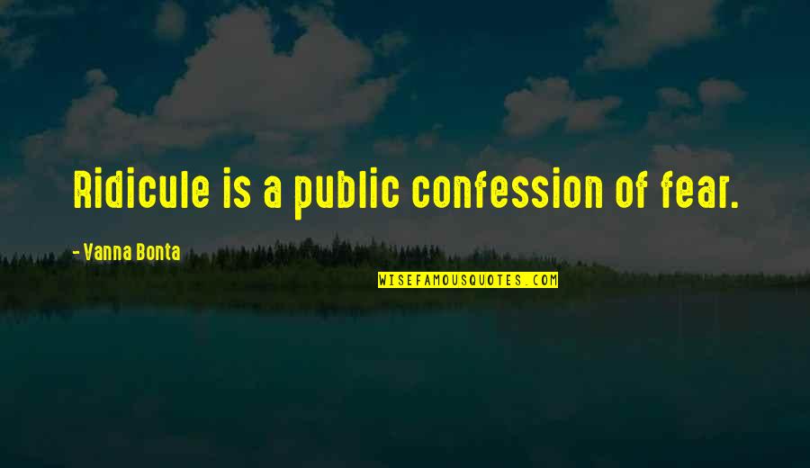 Confession Quotes By Vanna Bonta: Ridicule is a public confession of fear.