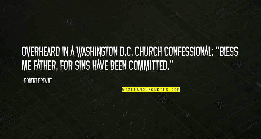 Confessional Quotes By Robert Breault: Overheard in a Washington D.C. church confessional: "Bless