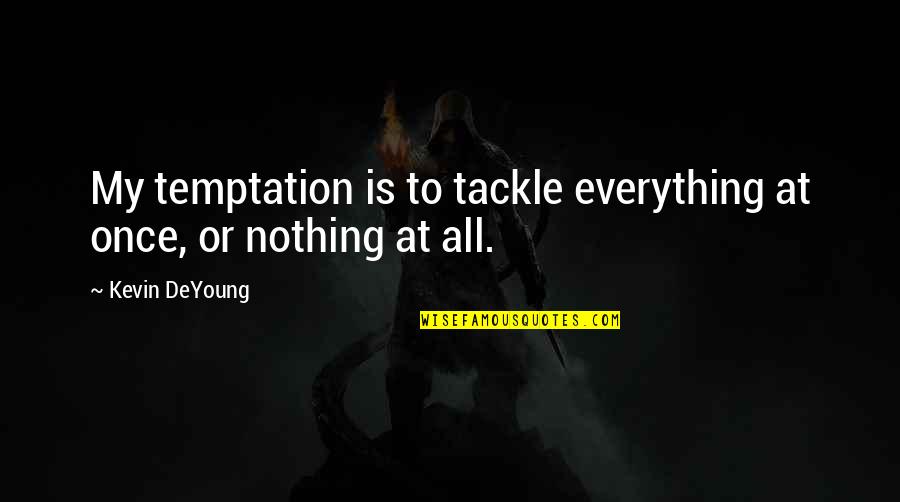 Confessions Of A Scary Mommy Quotes By Kevin DeYoung: My temptation is to tackle everything at once,
