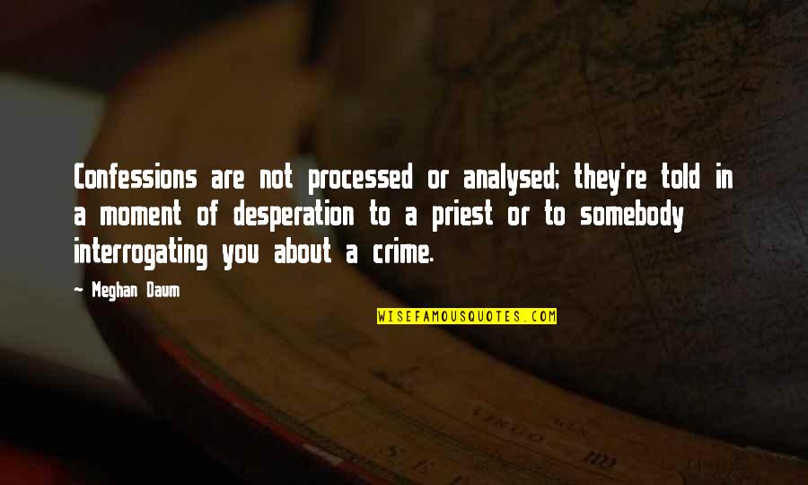 Confessions Quotes By Meghan Daum: Confessions are not processed or analysed; they're told Confessions Quotes By Meghan Daum: Confessions are not processed or analysed; they're told